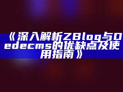 详解Z-Blog与Dedecms的对比检视及适用场景