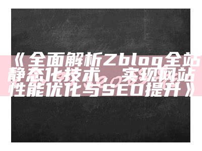 完整解析Zblog全站静态化技术，达成目标网站性能优化与SEO提升