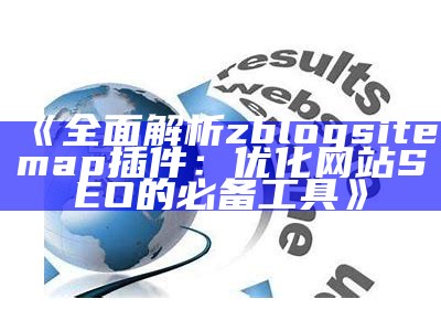 广泛解析zblogsitemap插件：优化网站SEO的必备工具