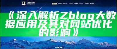 深入解析Zblog大资料运用及其对网站优化的影响