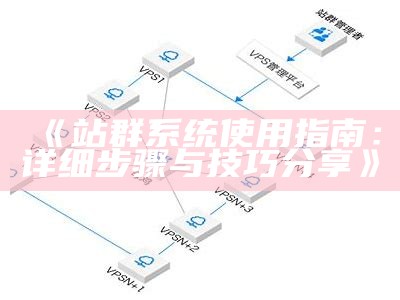 站群系统使用指南：详细步骤与技巧分享