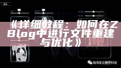 详细教程：如何在ZBlog中进行文件重建与优化