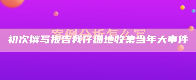 初次撰写报告我仔细地收集当年大事件