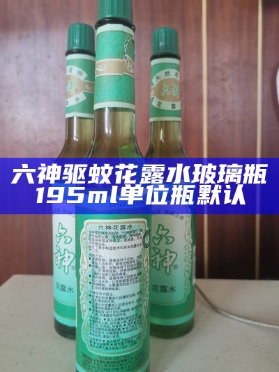 六神 驱蚊花露水玻璃瓶 195ml 单位 瓶 默认