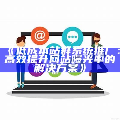 低成本站群系统推广：高效提升网站曝光率的处理方式方式