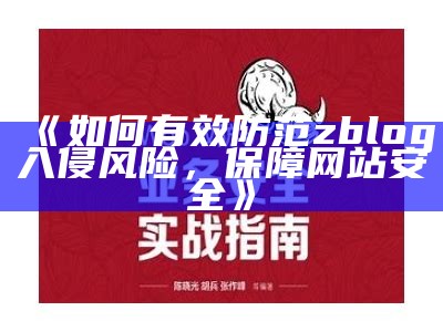 如何有效防范zblog入侵风险，保障网站安全