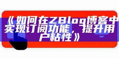 如何在ZBlog博客中完成订阅功能，提升用户粘性