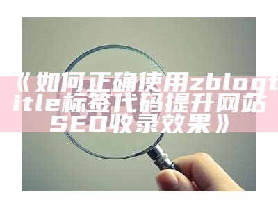 如何正确使用zblogtitle标签代码提升网站SEO收录结果