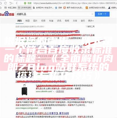 根据您的需求，以下是一个符合百度收录标准的标题：

完整解析肉郎ZBlog站群系统的搭建与优化技巧