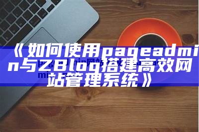 如何使用pageadmin与ZBlog搭建高效网站管理系统