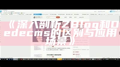 深入探讨ZBlog与DeDeCMS：选择适合你的建站系统