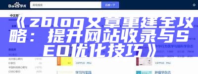 zblog文章重建全攻略：提升网站收录与SEO优化技巧