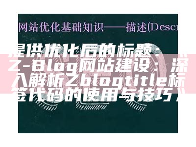 提供优化后的标题：Z-Blog网站建设：深入解析Zblogtitle标签代码的使用与技巧