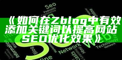 如何在Zblog中有效添加关键词以提高网站SEO优化影响