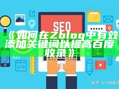 如何在Zblog中有效添加关键词以提高百度收录