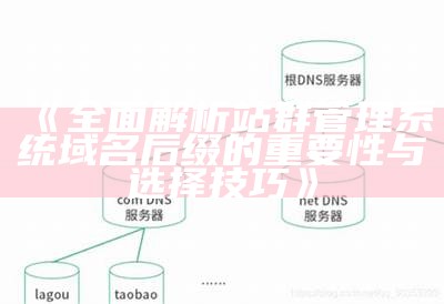 完整解析站群管理系统域名后缀的关键性与选择技巧