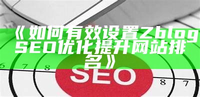 如何有效设置Zblog SEO优化提升网站排名