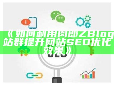 如何利用肉郎ZBlog站群提升网站SEO优化后果