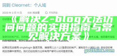 解决Z-blog无法访问困难的实用指南与常见应对方式