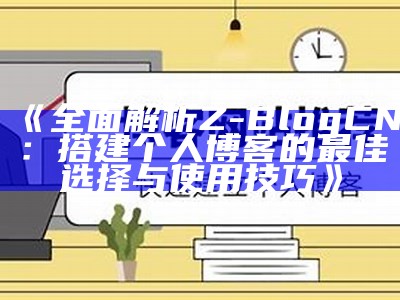 完整解析Z-BlogCN：搭建个人博客的最佳选择与使用技巧