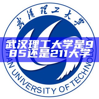 武汉理工大学是985还是211大学