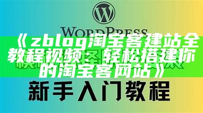 zblog淘宝客建站全教程视频：轻松搭建你的淘宝客网站