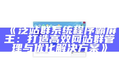 泛站群系统程序霸屏王：打造高效网站群管理与优化解决方式