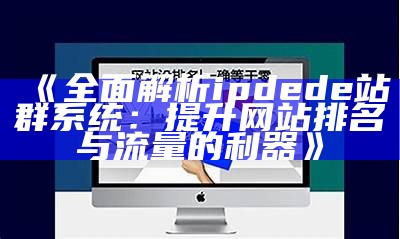 彻底解析ipdede站群系统：提升网站排名与流量的利器