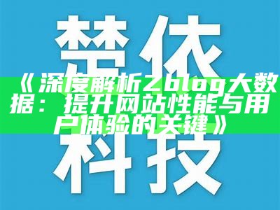 深度解析Zblog大资料：提升网站性能与用户体验的关键