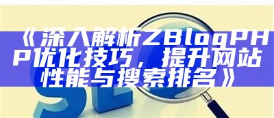 zblogphp优化指南：提升网站性能与搜索引擎排名的实用技巧