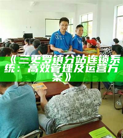 三更罗镇分站连锁系统：高效管理及运营方案