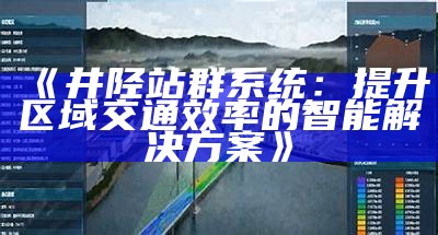 井陉站群系统：提升区域交通效率的智能方法