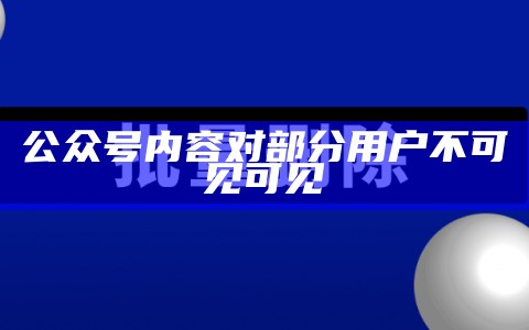 公众号内容对部分用户不可见可见